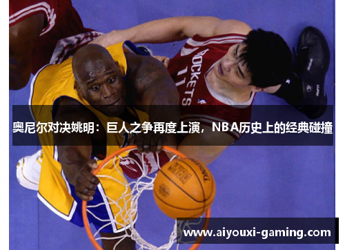 奥尼尔对决姚明：巨人之争再度上演，NBA历史上的经典碰撞