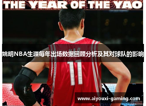 姚明NBA生涯每年出场数据回顾分析及其对球队的影响