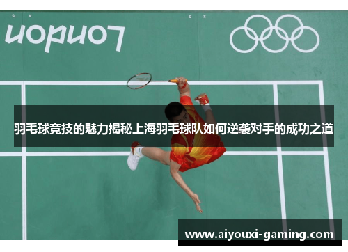 羽毛球竞技的魅力揭秘上海羽毛球队如何逆袭对手的成功之道