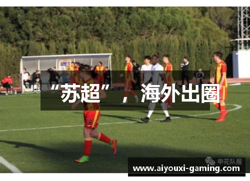 “苏超”，海外出圈