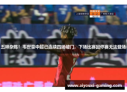 五味杂陈！韦世豪中超已连续四场破门，下场比赛因停赛无法登场