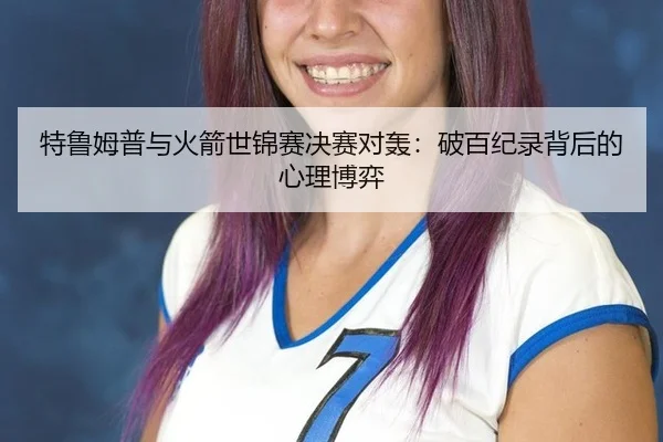 特鲁姆普与火箭世锦赛决赛对轰：破百纪录背后的心理博弈