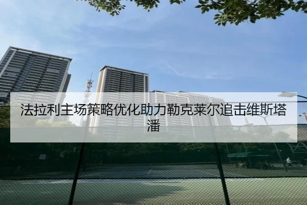法拉利主场策略优化助力勒克莱尔追击维斯塔潘