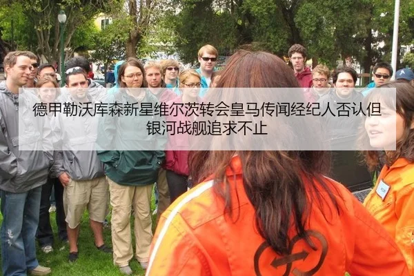 德甲勒沃库森新星维尔茨转会皇马传闻经纪人否认但银河战舰追求不止