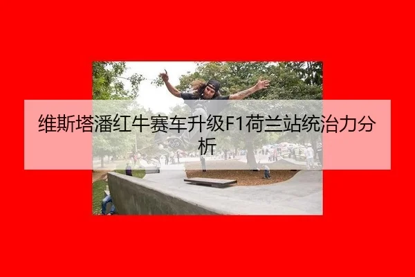 维斯塔潘红牛赛车升级F1荷兰站统治力分析