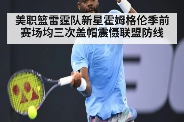 美职篮雷霆队新星霍姆格伦季前赛场均三次盖帽震慑联盟防线