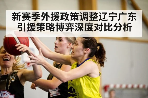 新赛季外援政策调整辽宁广东引援策略博弈深度对比分析