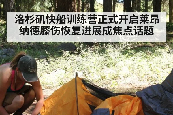 洛杉矶快船训练营正式开启莱昂纳德膝伤恢复进展成焦点话题