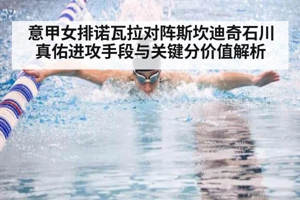 意甲女排诺瓦拉对阵斯坎迪奇石川真佑进攻手段与关键分价值解析