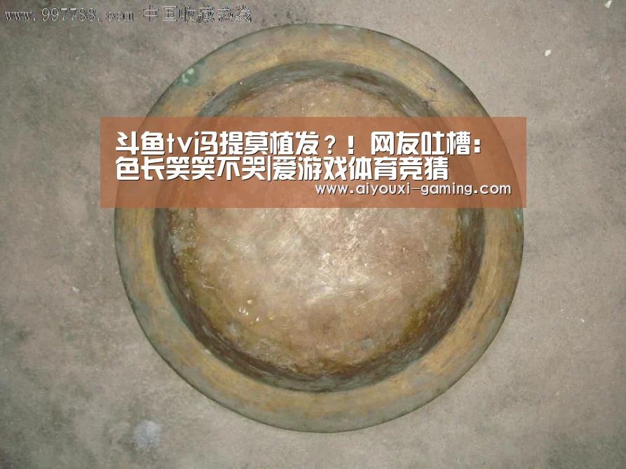斗鱼tv冯提莫植发？！网友吐槽：色长笑笑不哭|爱游戏体育竞猜